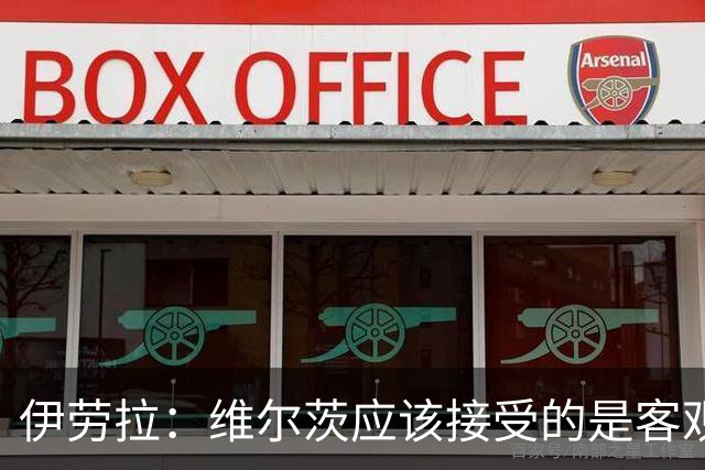 伊劳拉：维尔茨应该接受的是客观评判 阿劳霍出场时间超出预期